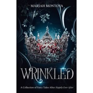 Montoya, Mariah Wrinkled: A Collection of Fairy Tales After Happily Ever After Montoya, Mariah Wrinkled: A Collection of Fairy Tales After Happily Ever After