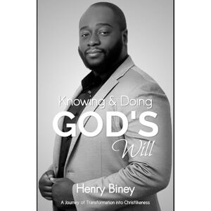 Biney, Henry Knowing & Doing God's Will: A Journey of Transformation into Christlikeness Biney, Henry Knowing & Doing God's Will: A Journey of Transformation into Christlikeness