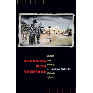 White, Luise Speaking with Vampires: Rumor and History in Colonial Africa: 37 (Studies on the History of Society and Culture) White, Luise Speaking with Vampires: Rumor and History in Colonial Africa: 37 (Studies on the History of Society and Culture)