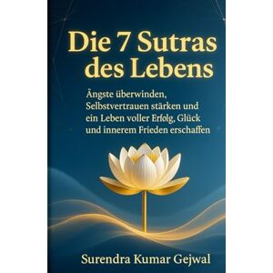 Gejwal, Surendra Kumar Die 7 Sutras des Lebens: Ängste überwinden, Selbstvertrauen stärken und ein Leben voller Erfolg, Glück und innerem Frieden erschaffen Gejwal, Surendra Kumar Die 7 Sutras des Lebens: Ängste überwinden, Selbstvertrauen stärken und ein Leben voller Erfolg, Glück und innerem Frieden erschaffen