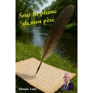 Leroy, Florence Sous la plume de mon père Leroy, Florence Sous la plume de mon père
