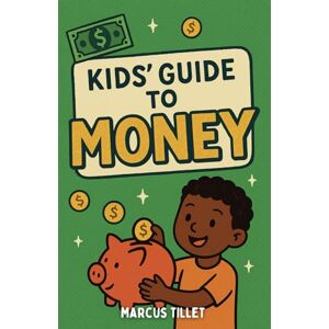Tillet, Marcus Kids' Guide to Money: Practical Chapter Book to Teach Kids How to Earn, Save, Spend, and Grow Their Money Tillet, Marcus Kids' Guide to Money: Practical Chapter Book to Teach Kids How to Earn, Save, Spend, and Grow Their Money