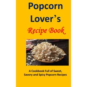 Sommers, Laura Popcorn Lover's Recipe Book: A Cookbook Full of Sweet, Savory and Spicy Popcorn Recipes Sommers, Laura Popcorn Lover's Recipe Book: A Cookbook Full of Sweet, Savory and Spicy Popcorn Recipes