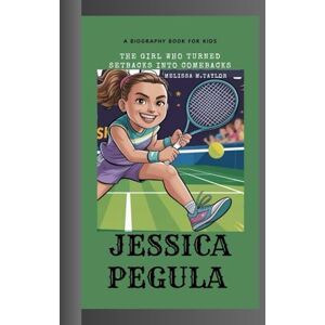 Taylor JESSICA PEGULA: The Girl Who Turned Setbacks into Comebacks A Biography Book for Kids Taylor JESSICA PEGULA: The Girl Who Turned Setbacks into Comebacks A Biography Book for Kids