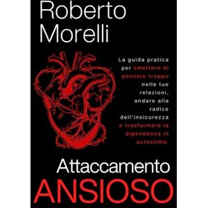 Morelli, Roberto ATTACCAMENTO ANSIOSO: La guida pratica per smettere di pensare troppo nelle tue relazioni, andare alla radice dell'insicurezza e trasformare la dipendenza in autostima (Psicologo di Te Stesso) Morelli, Roberto ATTACCAMENTO ANSIOSO: La guida pratica per smettere di pensare troppo nelle tue relazioni, andare alla radice dell'insicurezza e trasformare la dipendenza in autostima (Psicologo di Te Stesso)