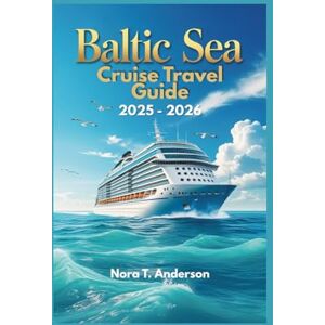 T. Anderson, Nora BALTIC SEA CRUISE TRAVEL GUIDE 2025 2026: Explore Iconic Destinations, Hidden Gems, and Unforgettable Adventures T. Anderson, Nora BALTIC SEA CRUISE TRAVEL GUIDE 2025 2026: Explore Iconic Destinations, Hidden Gems, and Unforgettable Adventures