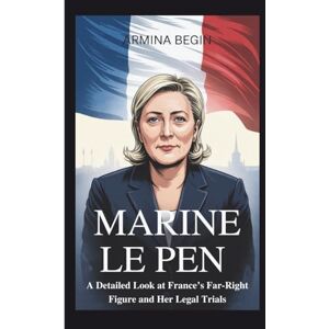 BEGIN, ARMINA MARINE LE PEN BIOGRAPHY: A Detailed Look at France’s Far-Right Figure and Her Legal Trials BEGIN, ARMINA MARINE LE PEN BIOGRAPHY: A Detailed Look at France’s Far-Right Figure and Her Legal Trials