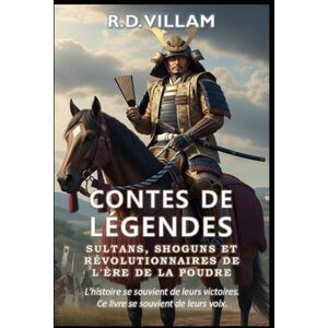 Villam, R.D. Contes de Légendes : Sultans, Shoguns et Révolutionnaires de l'Ère de la Poudre: Les plus grands généraux, bâtisseurs d'empires et conquérants légendaires de l'histoire Villam, R.D. Contes de Légendes : Sultans, Shoguns et Révolutionnaires de l'Ère de la Poudre: Les plus grands généraux, bâtisseurs d'empires et conquérants légendaires de l'histoire