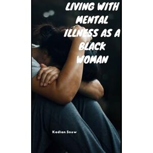 Snow, Kadian K. Living with a Mental Illness as a Black Woman Snow, Kadian K. Living with a Mental Illness as a Black Woman