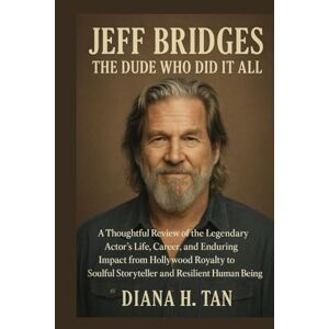 Tan, Miss Diana H. Jeff Bridges: The Dude Who Did It All: A Thoughtful Review of the Legendary Actor’s Life, Career, and Enduring Impact from Hollywood Royalty to Soulful Storyteller and Resilient Human Being Tan, Miss Diana H. Jeff Bridges: The Dude Who Did It All: A Thoughtful Review of the Legendary Actor’s Life, Career, and Enduring Impact from Hollywood Royalty to Soulful Storyteller and Resilient Human Being