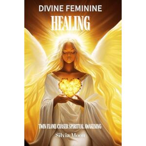 Moon, Silvia Divine Feminine Healing: Twin Flame Spiritual Awakening: 1 (Divine Feminines) Moon, Silvia Divine Feminine Healing: Twin Flame Spiritual Awakening: 1 (Divine Feminines)