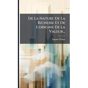 Walras, Auguste De La Nature De La Richesse Et De L'origine De La Valeur... Walras, Auguste De La Nature De La Richesse Et De L'origine De La Valeur...