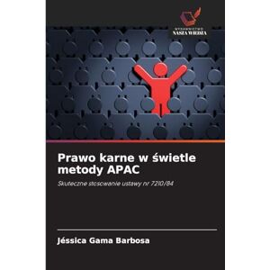 Gama Barbosa, Jéssica Prawo karne w świetle metody APAC: Skuteczne stosowanie ustawy nr 7210/84 Gama Barbosa, Jéssica Prawo karne w świetle metody APAC: Skuteczne stosowanie ustawy nr 7210/84
