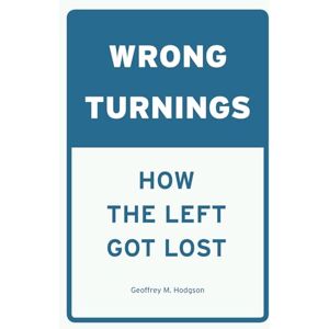 Hodgson, Geoffrey M. Wrong Turnings: How the Left Got Lost Hodgson, Geoffrey M. Wrong Turnings: How the Left Got Lost