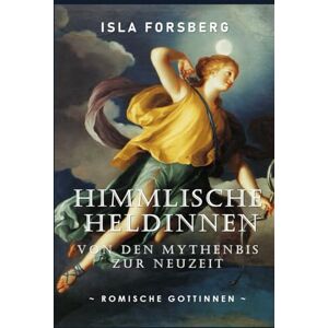 Forsberg, Isla Himmlische Heldinnen: Von den Mythen bis zur Neuzeit (Römische Göttinnen): Antike Griechische Mythologie Buch für Erwachsene, Moderne Erzählung der ... Musen: Göttinnen in der Weltmythologie) Forsberg, Isla Himmlische Heldinnen: Von den Mythen bis zur Neuzeit (Römische Göttinnen): Antike Griechische Mythologie Buch für Erwachsene, Moderne Erzählung der ... Musen: Göttinnen in der Weltmythologie)