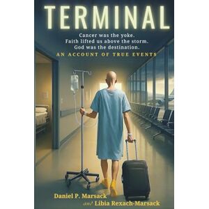 Marsack, Daniel P. TERMINAL: Cancer Was the Yoke. Faith Lifted Us above the Storm. God Was the Destination Marsack, Daniel P. TERMINAL: Cancer Was the Yoke. Faith Lifted Us above the Storm. God Was the Destination