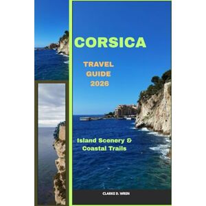 D. WREN, CLARKE CORSICA TRAVEL GUIDE 2026: Island Scenery & Coastal Trails (Journey 2025: Travel Smart, Explore More) D. WREN, CLARKE CORSICA TRAVEL GUIDE 2026: Island Scenery & Coastal Trails (Journey 2025: Travel Smart, Explore More)
