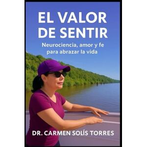 Solis EL VALOR DE SENTIR: Neurociencia, amor y fe para abrazar la vida Solis EL VALOR DE SENTIR: Neurociencia, amor y fe para abrazar la vida