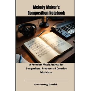 Daniel, Armstrong Melody Maker’s Composition Notebook: A Premium Music Journal for Songwriters, Producers & Creative Musicians Daniel, Armstrong Melody Maker’s Composition Notebook: A Premium Music Journal for Songwriters, Producers & Creative Musicians