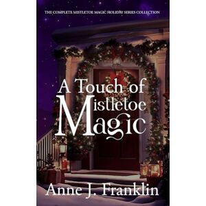 Franklin, Anne J. A Touch of Mistletoe Magic: The Complete Mistletoe Magic Holiday Series Collection Franklin, Anne J. A Touch of Mistletoe Magic: The Complete Mistletoe Magic Holiday Series Collection