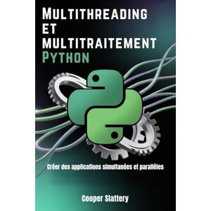 Slattery, Cooper Multithreading et multitraitement Python: Créer des applications simultanées et parallèles Slattery, Cooper Multithreading et multitraitement Python: Créer des applications simultanées et parallèles