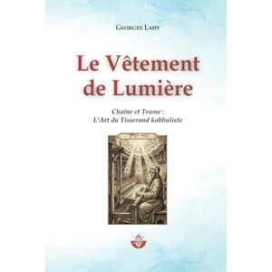 LAHY, Georges Le Vêtement de Lumière: Chaîne et Trame : L’Art du Tisserand kabbaliste LAHY, Georges Le Vêtement de Lumière: Chaîne et Trame : L’Art du Tisserand kabbaliste