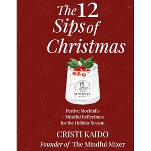 Kaido, Cristi The 12 Sips of Christmas: Festive Mocktails + Mindful Reflections for the Holiday Season Kaido, Cristi The 12 Sips of Christmas: Festive Mocktails + Mindful Reflections for the Holiday Season