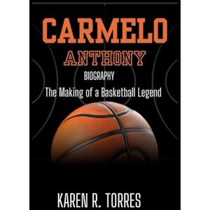 R. Torres, Karen Carmelo Anthony Biography: The Making of a Basketball Legend R. Torres, Karen Carmelo Anthony Biography: The Making of a Basketball Legend