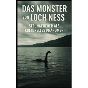 Sterling Das Monster von Loch Ness I Seeungeheuer als kulturelles Phänomen: Warum wir an Ungeheuer glauben – und was das über uns sagt Sterling Das Monster von Loch Ness I Seeungeheuer als kulturelles Phänomen: Warum wir an Ungeheuer glauben – und was das über uns sagt