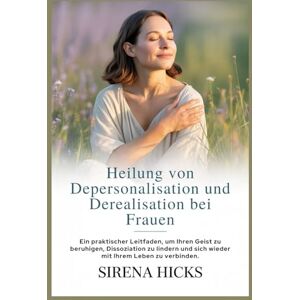 Hicks, Sirena Heilung von Depersonalisation und Derealisation bei Frauen: Ein praktischer Leitfaden, um Ihren Geist zu beruhigen, Dissoziation zu lindern und sich wieder mit Ihrem Leben zu verbinden. Hicks, Sirena Heilung von Depersonalisation und Derealisation bei Frauen: Ein praktischer Leitfaden, um Ihren Geist zu beruhigen, Dissoziation zu lindern und sich wieder mit Ihrem Leben zu verbinden.