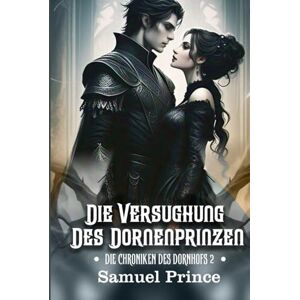 Prince, Samuel DIE VERSUCHUNG DES DORNENPRINZEN: Eine dampfende, düstere Romancerie, in der ihre Macht auf seinen Fluch trifft. (DIE CHRONIKEN DES DORNHOFS) Prince, Samuel DIE VERSUCHUNG DES DORNENPRINZEN: Eine dampfende, düstere Romancerie, in der ihre Macht auf seinen Fluch trifft. (DIE CHRONIKEN DES DORNHOFS)