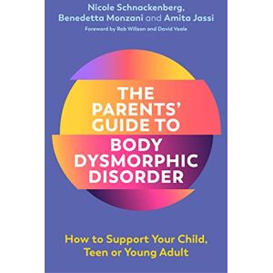 Schnackenberg, Nicole The Parents' Guide to Body Dysmorphic Disorder: How to Support Your Child, Teen or Young Adult Schnackenberg, Nicole The Parents' Guide to Body Dysmorphic Disorder: How to Support Your Child, Teen or Young Adult