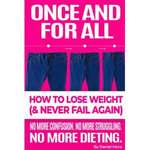 Mora, Daniel Once and For All: How To Lose Weight and Never Fail Again Mora, Daniel Once and For All: How To Lose Weight and Never Fail Again