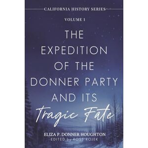Houghton, Eliza P Donner The Expedition of the Donner Party and Its Tragic Fate: A Survivor’s True Account of America’s Most Harrowing Pioneer Journey: 1 (California History Series) Houghton, Eliza P Donner The Expedition of the Donner Party and Its Tragic Fate: A Survivor’s True Account of America’s Most Harrowing Pioneer Journey: 1 (California History Series)