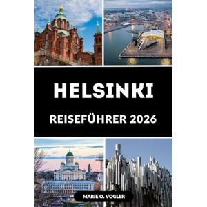 Vogler, Marie O. HELSINKI REISEFÜHRER 2026: Der einzige Reiseführer, den Sie für eine unvergessliche Reise brauchen Vogler, Marie O. HELSINKI REISEFÜHRER 2026: Der einzige Reiseführer, den Sie für eine unvergessliche Reise brauchen