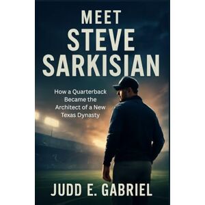 Gabriel, Judd E. Meet Steve Sarkisian: How a Quarterback Became the Architect of a New Texas Dynasty Gabriel, Judd E. Meet Steve Sarkisian: How a Quarterback Became the Architect of a New Texas Dynasty