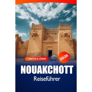 Ethan, Loretta A. Nouakchott Reiseführer 2026: Erkunden Sie Mauretaniens Hauptstadt Versteckte Schätze, kulturelle Wunder, lokale Märkte, wichtige Tipps und Abenteuer Ethan, Loretta A. Nouakchott Reiseführer 2026: Erkunden Sie Mauretaniens Hauptstadt Versteckte Schätze, kulturelle Wunder, lokale Märkte, wichtige Tipps und Abenteuer