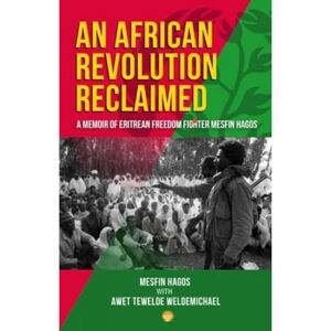 Mesfin Hagos AN AFRICAN REVOLUTION RECLAIMED: A memoir of Eritrean Freedom Fighter Mesfin Hagos AN AFRICAN REVOLUTION RECLAIMED: A memoir of Eritrean Freedom Fighter