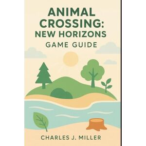 Miller, Charles J. Animal Crossing: New Horizons Game Guide: A Beautiful Life Awaits — Tips, Inspiration & Pro Strategies for Every Player Miller, Charles J. Animal Crossing: New Horizons Game Guide: A Beautiful Life Awaits — Tips, Inspiration & Pro Strategies for Every Player