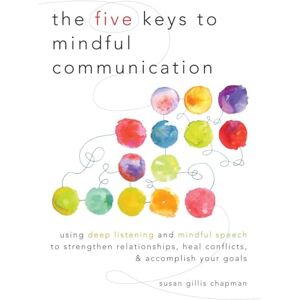 Chapman, Susan Gillis The Five Keys to Mindful Communication: Using Deep Listening and Mindful Speech to Strengthen Relationships, Heal Conflicts, and Accomplish Your Goals Chapman, Susan Gillis The Five Keys to Mindful Communication: Using Deep Listening and Mindful Speech to Strengthen Relationships, Heal Conflicts, and Accomplish Your Goals