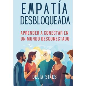 Sikes, Delia EMPATÍA DESBLOQUEADA Aprender A Conectar En Un Mundo Desconectado: Técnicas Prácticas para la Comunicación Atenta, la Comprensión de Perspectivas, ... de Límites (Empathy and Overthinking) Sikes, Delia EMPATÍA DESBLOQUEADA Aprender A Conectar En Un Mundo Desconectado: Técnicas Prácticas para la Comunicación Atenta, la Comprensión de Perspectivas, ... de Límites (Empathy and Overthinking)