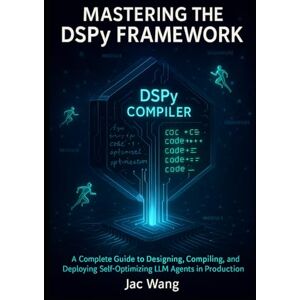 Wang, Jac Mastering the DSPY Framework: A Complete Guide to Designing, Compiling, and Deploying Self-Optimizing LLM Agents in Production Wang, Jac Mastering the DSPY Framework: A Complete Guide to Designing, Compiling, and Deploying Self-Optimizing LLM Agents in Production