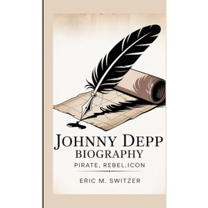 M. Switzer, Eric JOHNNY DEPP BIOGRAPHY: Pirate, Rebel,Icon M. Switzer, Eric JOHNNY DEPP BIOGRAPHY: Pirate, Rebel,Icon