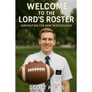 Scott Welcome to the Lord's Roster: A Faith-Forward Guide to the Realities and Rewards of Serving an LDS Mission Scott Welcome to the Lord's Roster: A Faith-Forward Guide to the Realities and Rewards of Serving an LDS Mission