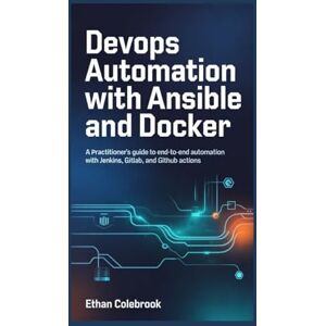 Colebrook, Ethan DevOps Automation with Ansible and Docker: A Practitioner's Guide to End-to-End Automation with Jenkins, GitLab, and GitHub Actions Colebrook, Ethan DevOps Automation with Ansible and Docker: A Practitioner's Guide to End-to-End Automation with Jenkins, GitLab, and GitHub Actions