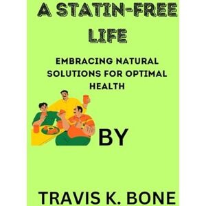 k.Bone, Travis A Statin-Free Life: Embracing Natural Solutions for Optimal Health k.Bone, Travis A Statin-Free Life: Embracing Natural Solutions for Optimal Health