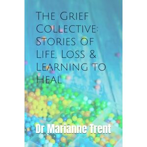 Trent, Dr Marianne The Grief Collective: Stories of Life, Loss & Learning to Heal (The Collective books by Dr Marianne Trent) Trent, Dr Marianne The Grief Collective: Stories of Life, Loss & Learning to Heal (The Collective books by Dr Marianne Trent)