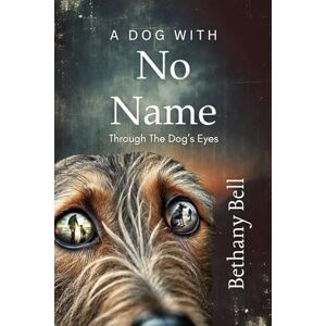 Bell, Bethany A Dog with No Name: Through The Dog's Eyes (The CDD Method) Bell, Bethany A Dog with No Name: Through The Dog's Eyes (The CDD Method)
