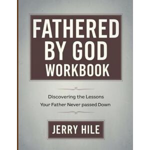 Hile, Jerry Fathered By God Workbook: Discovering the Lessons Your Father Never Passed Down Hile, Jerry Fathered By God Workbook: Discovering the Lessons Your Father Never Passed Down