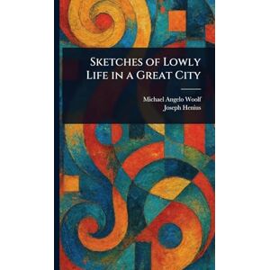 Woolf, Michael Angelo Sketches of Lowly Life in a Great City Woolf, Michael Angelo Sketches of Lowly Life in a Great City